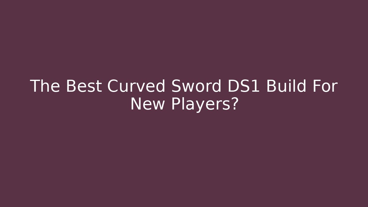 The Best Curved Sword DS1 Build For New Players?