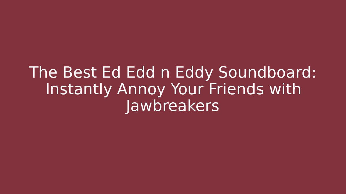 The Best Ed Edd n Eddy Soundboard: Instantly Annoy Your Friends with Jawbreakers
