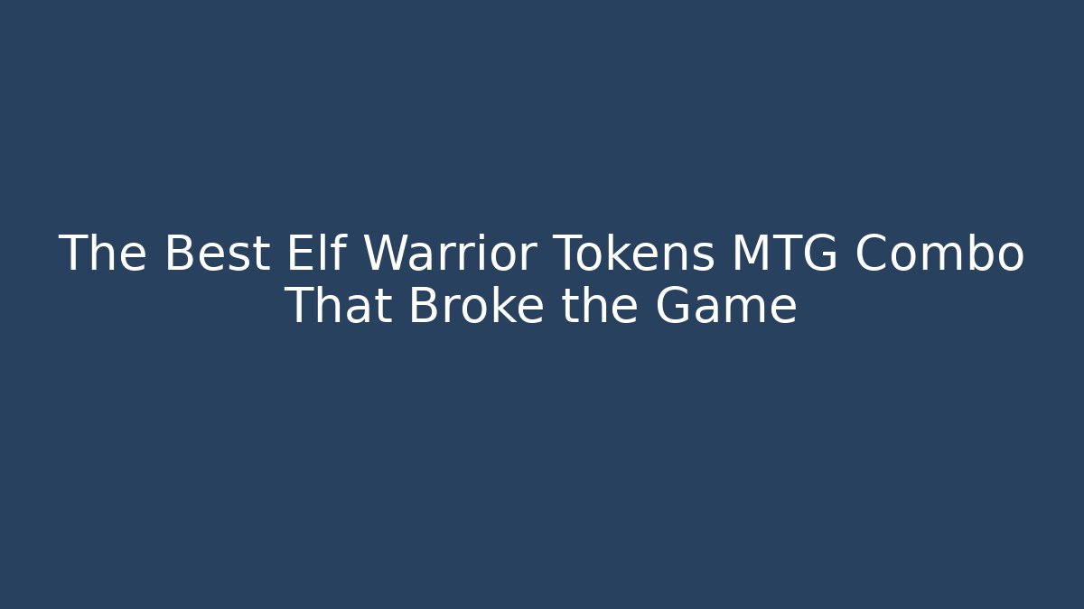 The Best Elf Warrior Tokens MTG Combo That Broke the Game