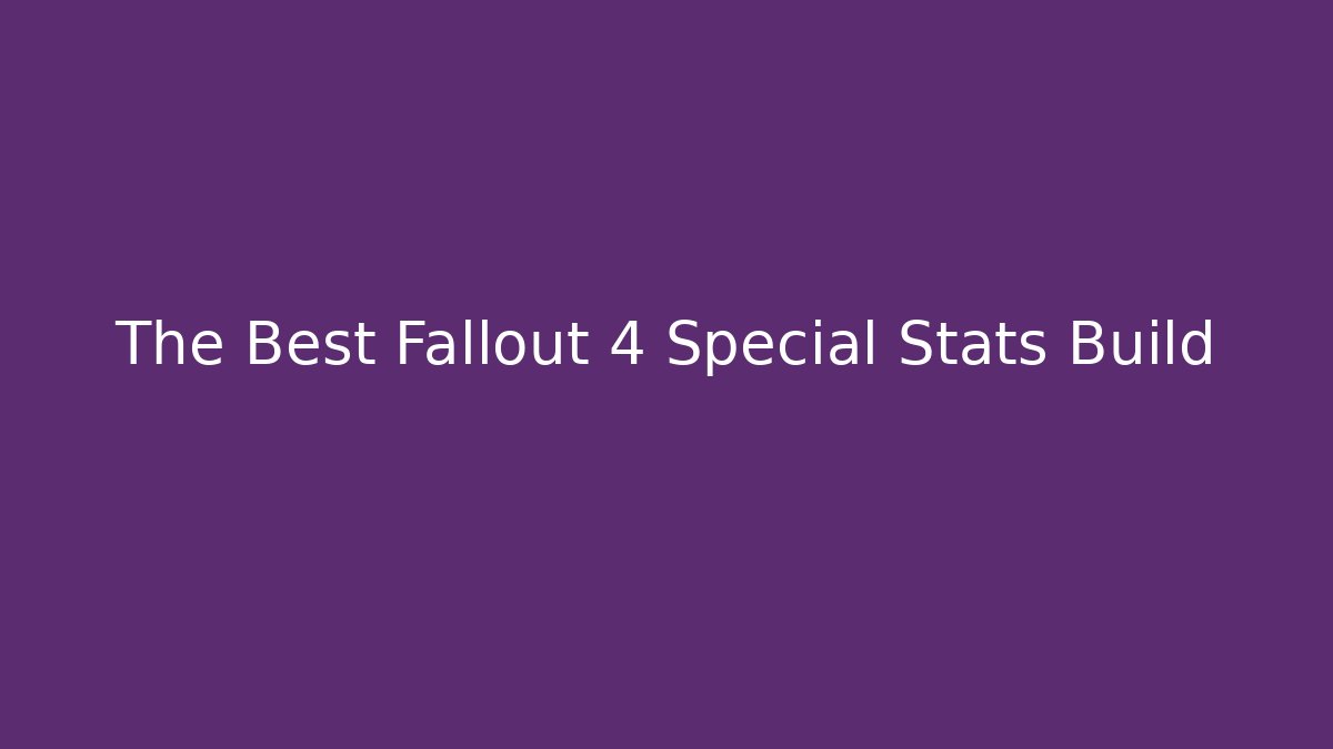 The Best Fallout 4 Special Stats Build