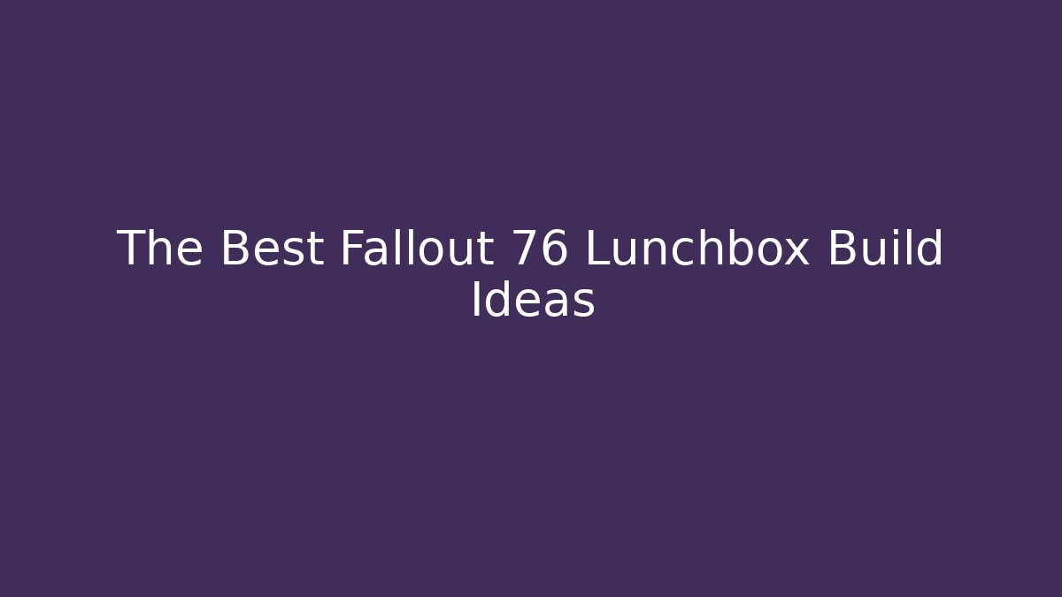 The Best Fallout 76 Lunchbox Build Ideas