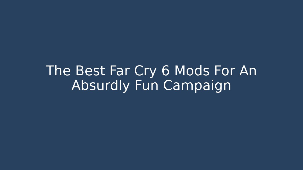 The Best Far Cry 6 Mods For An Absurdly Fun Campaign