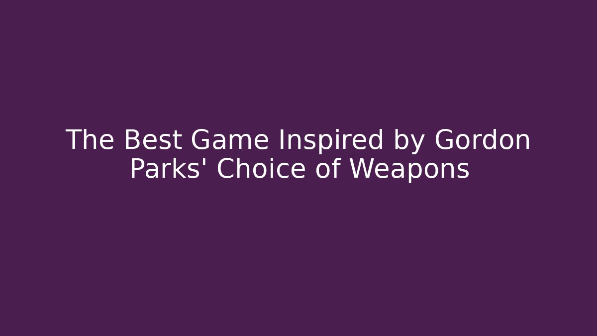 The Best Game Inspired by Gordon Parks' Choice of Weapons