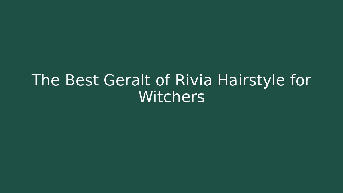 The Best Geralt of Rivia Hairstyle for Witchers