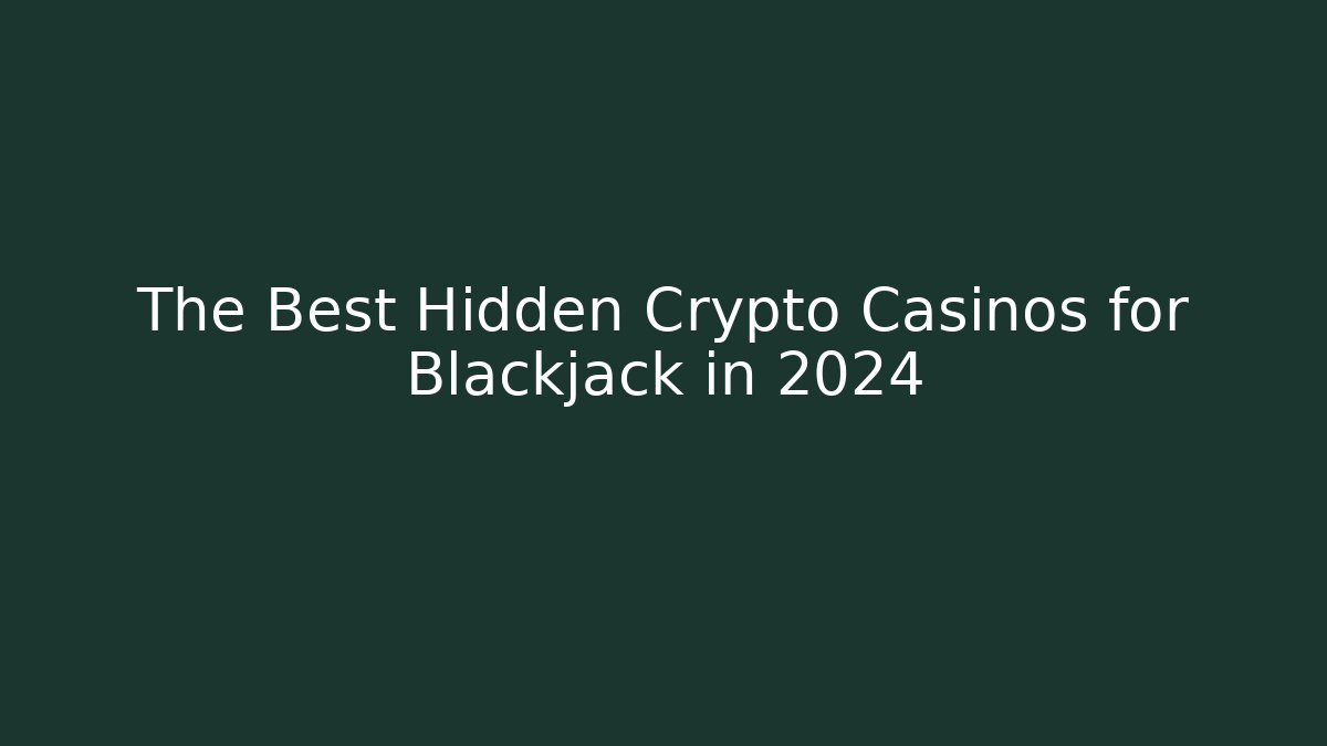 The Best Hidden Crypto Casinos for Blackjack in 2024