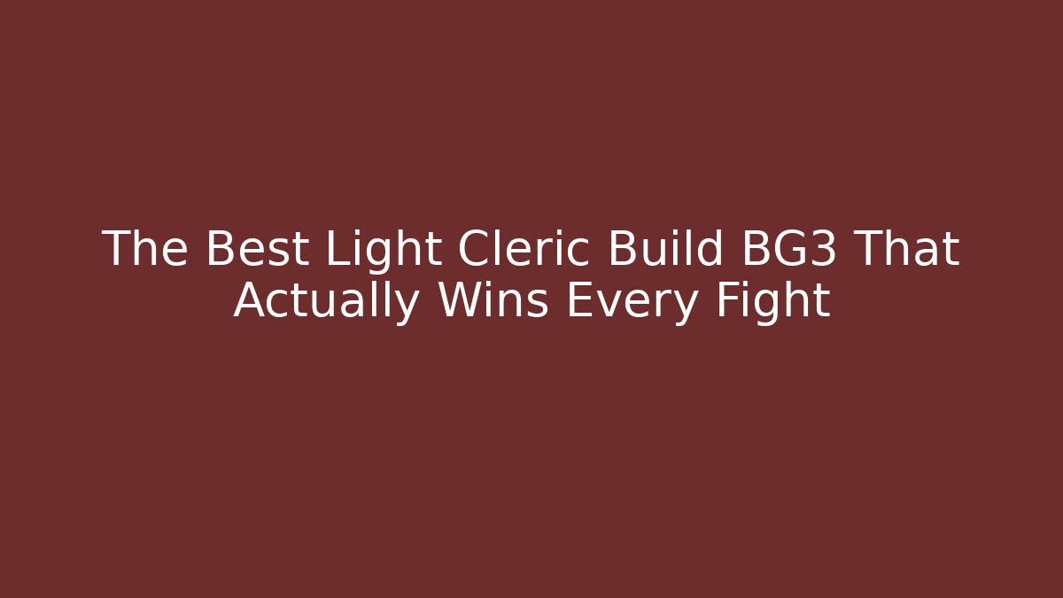 The Best Light Cleric Build BG3 That Actually Wins Every Fight