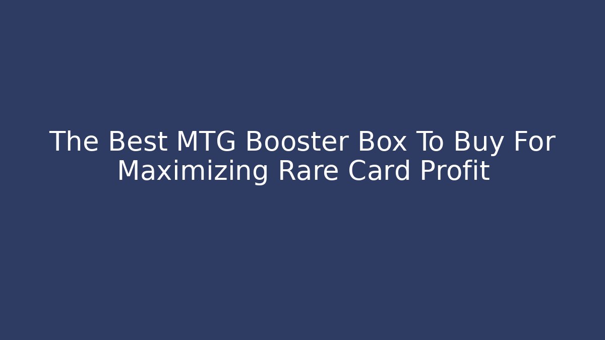 The Best MTG Booster Box To Buy For Maximizing Rare Card Profit