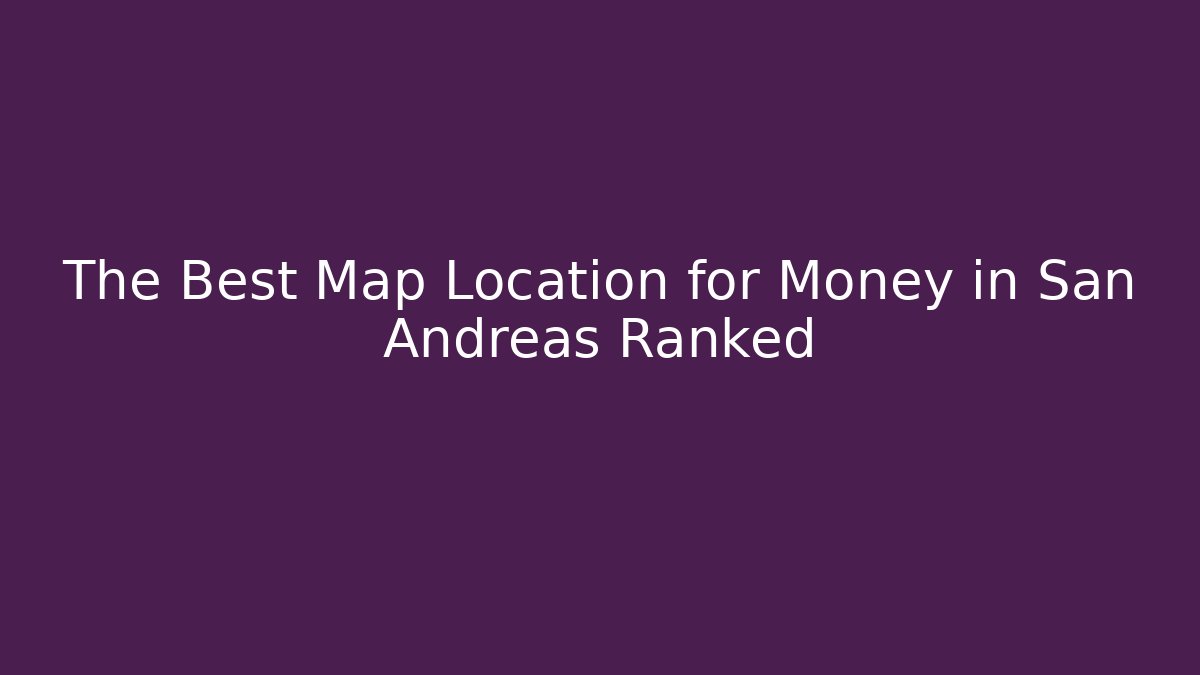 The Best Map Location for Money in San Andreas Ranked