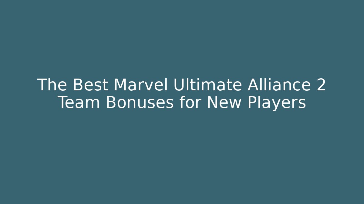 The Best Marvel Ultimate Alliance 2 Team Bonuses for New Players