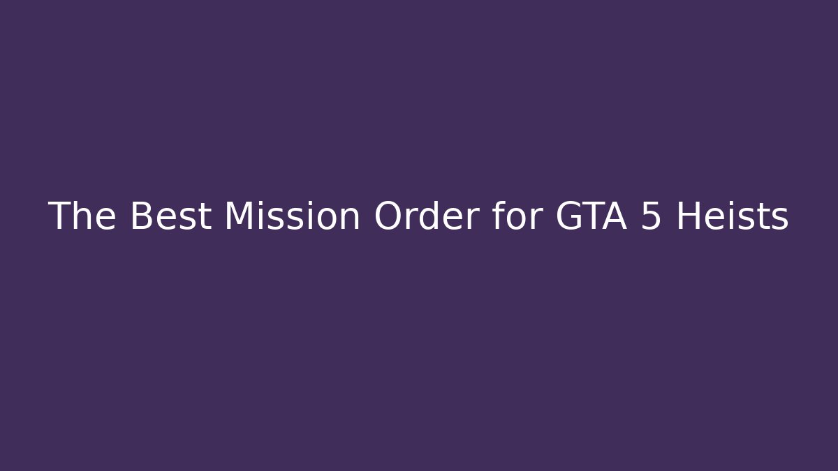 The Best Mission Order for GTA 5 Heists