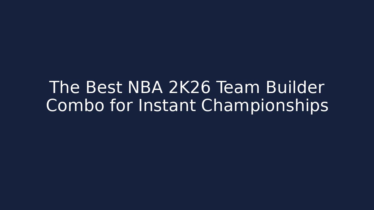 The Best NBA 2K26 Team Builder Combo for Instant Championships
