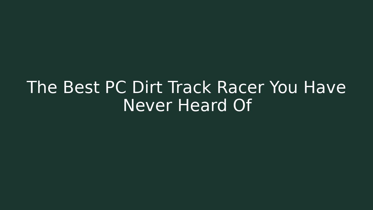The Best PC Dirt Track Racer You Have Never Heard Of