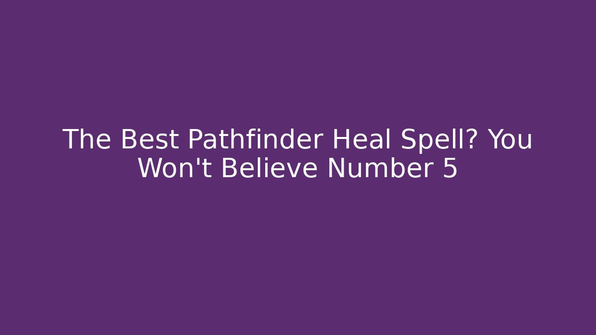 The Best Pathfinder Heal Spell? You Won't Believe Number 5
