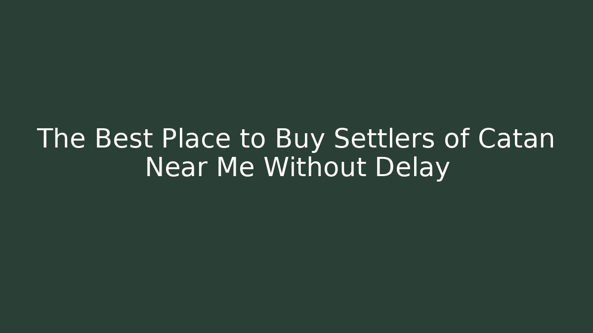 The Best Place to Buy Settlers of Catan Near Me Without Delay