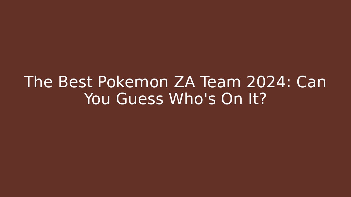 The Best Pokémon ZA Team 2024: Can You Guess Who's On It?