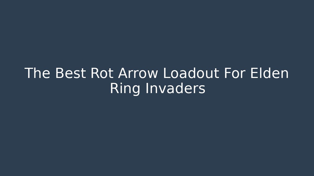 The Best Rot Arrow Loadout For Elden Ring Invaders