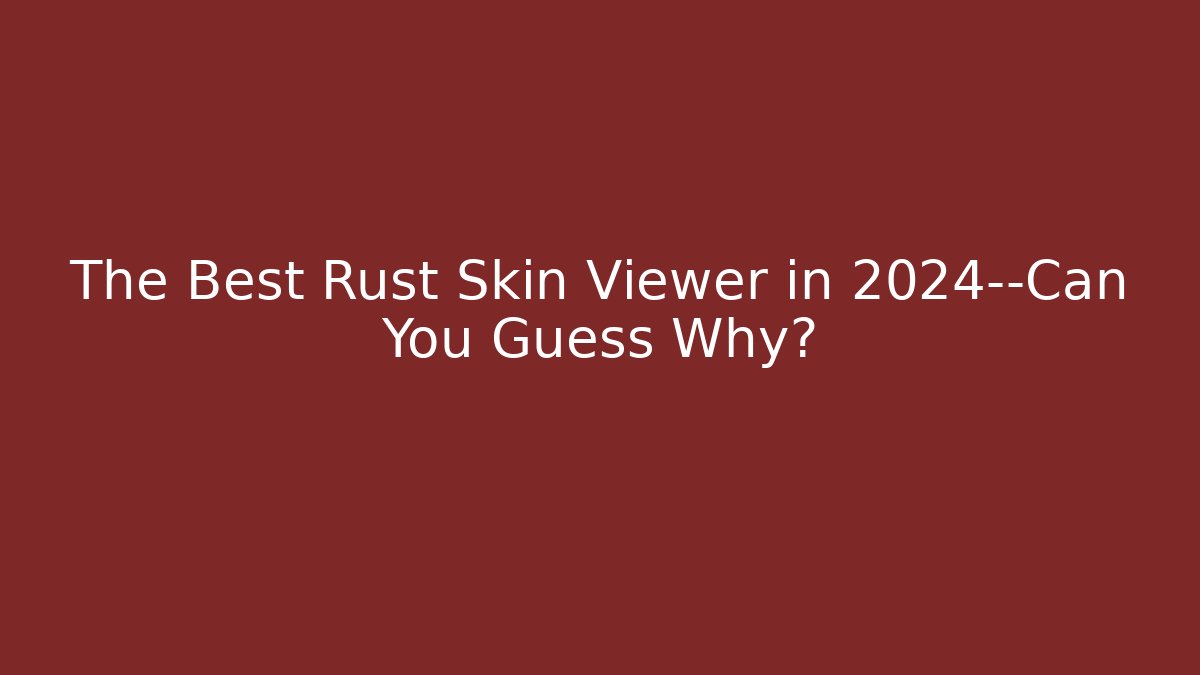 The Best Rust Skin Viewer in 2024—Can You Guess Why?