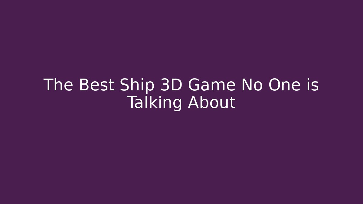 The Best Ship 3D Game No One is Talking About - Método de Aprovação