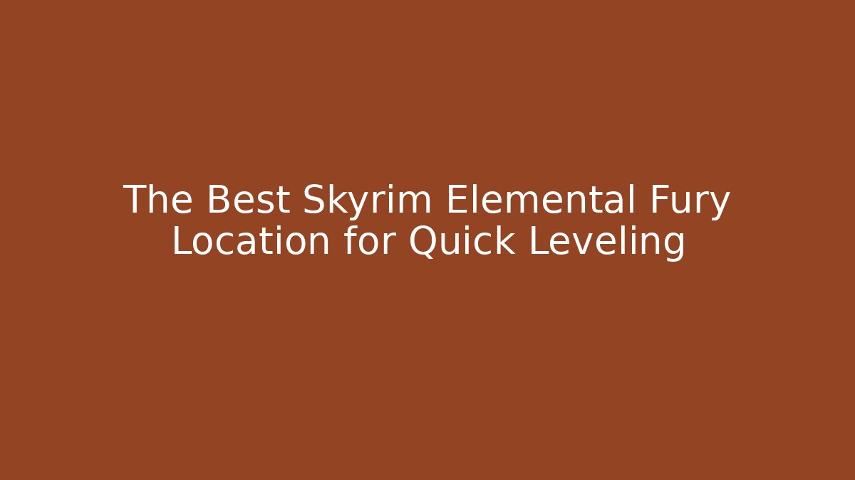 The Best Skyrim Elemental Fury Location for Quick Leveling
