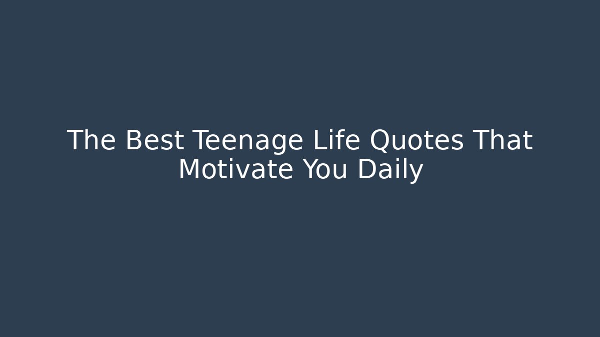 The Best Teenage Life Quotes That Motivate You Daily