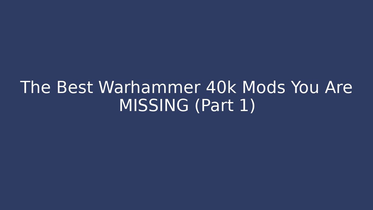 The Best Warhammer 40k Mods You Are MISSING (Part 1)