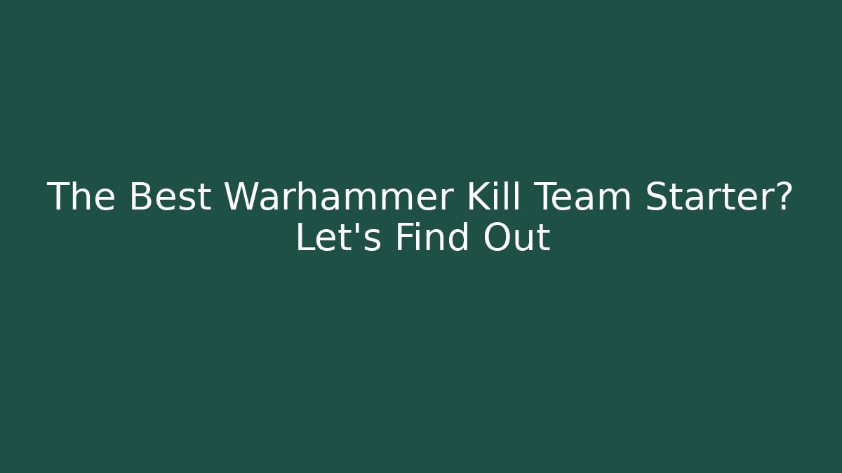 The Best Warhammer Kill Team Starter? Let's Find Out