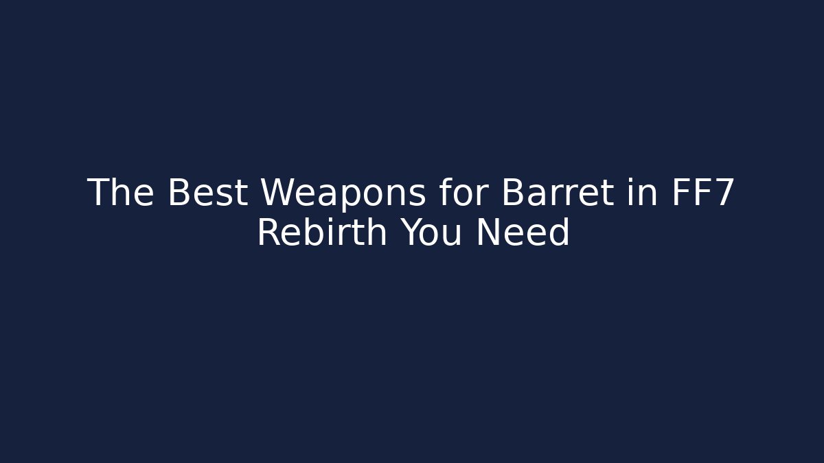 The Best Weapons for Barret in FF7 Rebirth You Need
