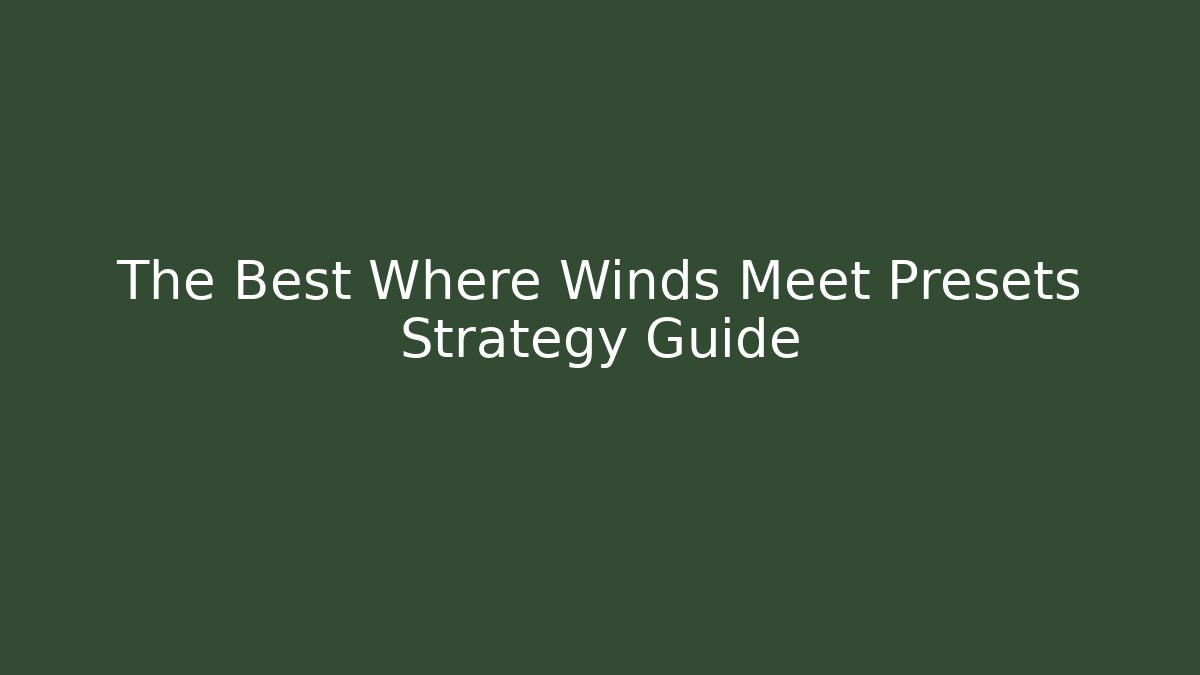 The Best Where Winds Meet Presets Strategy Guide