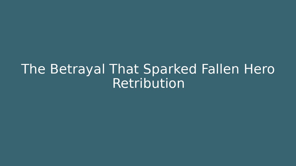 The Betrayal That Sparked Fallen Hero Retribution