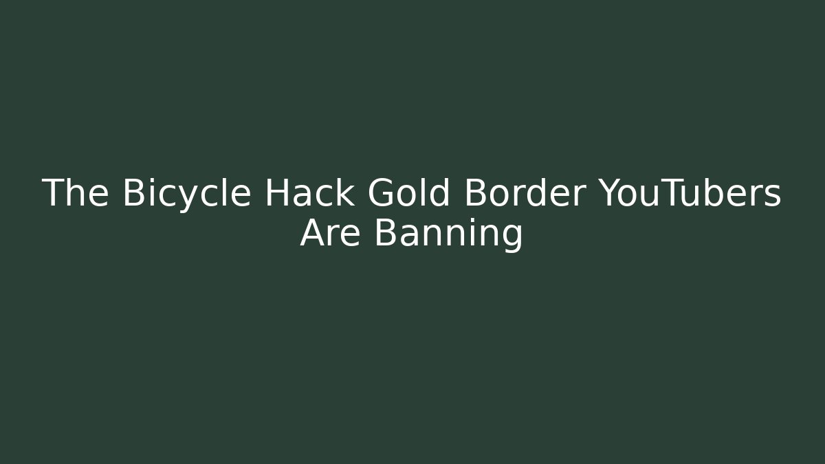 The Bicycle Hack Gold Border YouTubers Are Banning