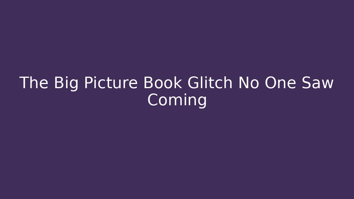 The Big Picture Book Glitch No One Saw Coming