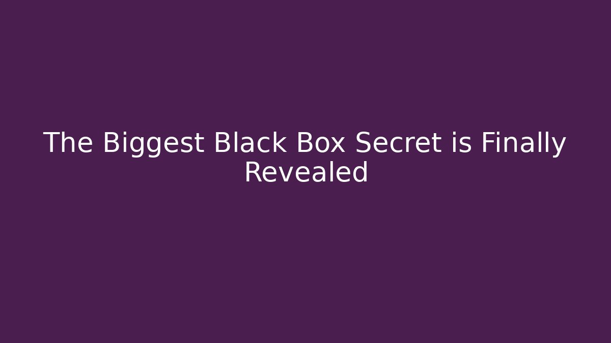 The Biggest Black Box Secret is Finally Revealed