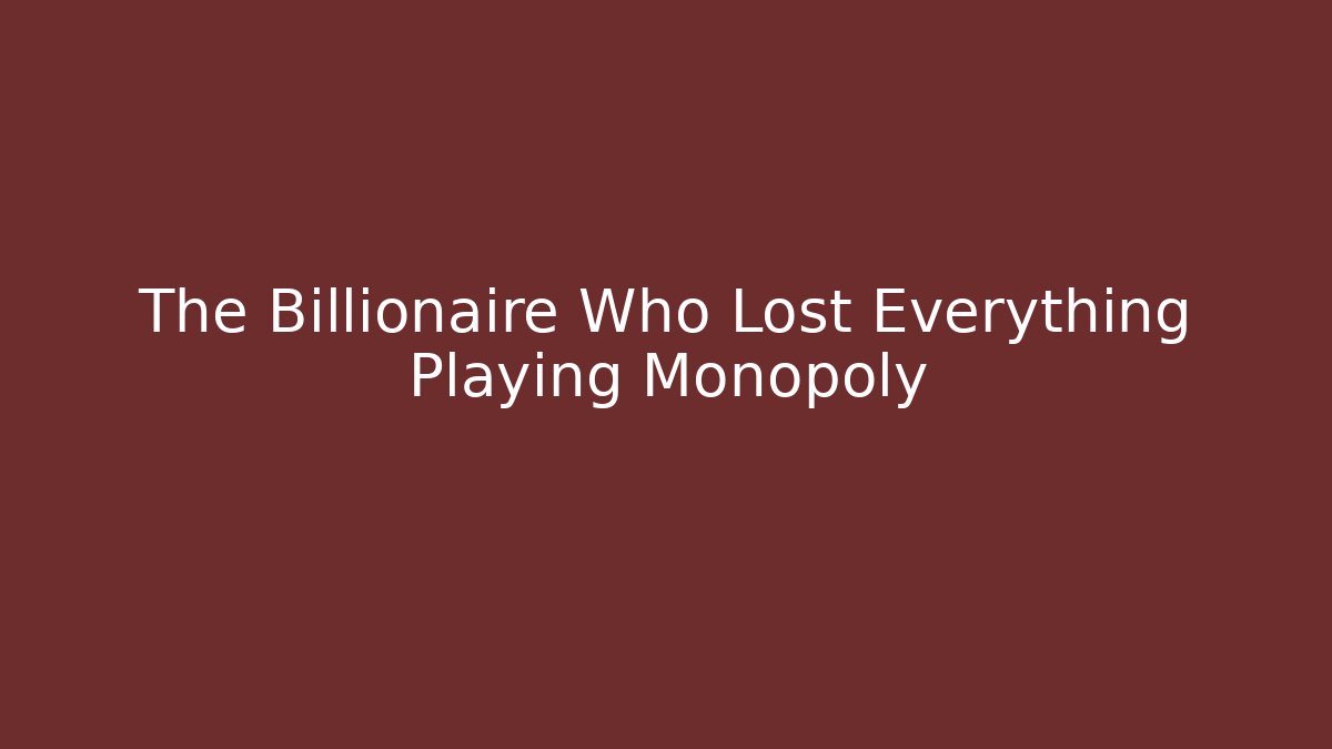 The Billionaire Who Lost Everything Playing Monopoly