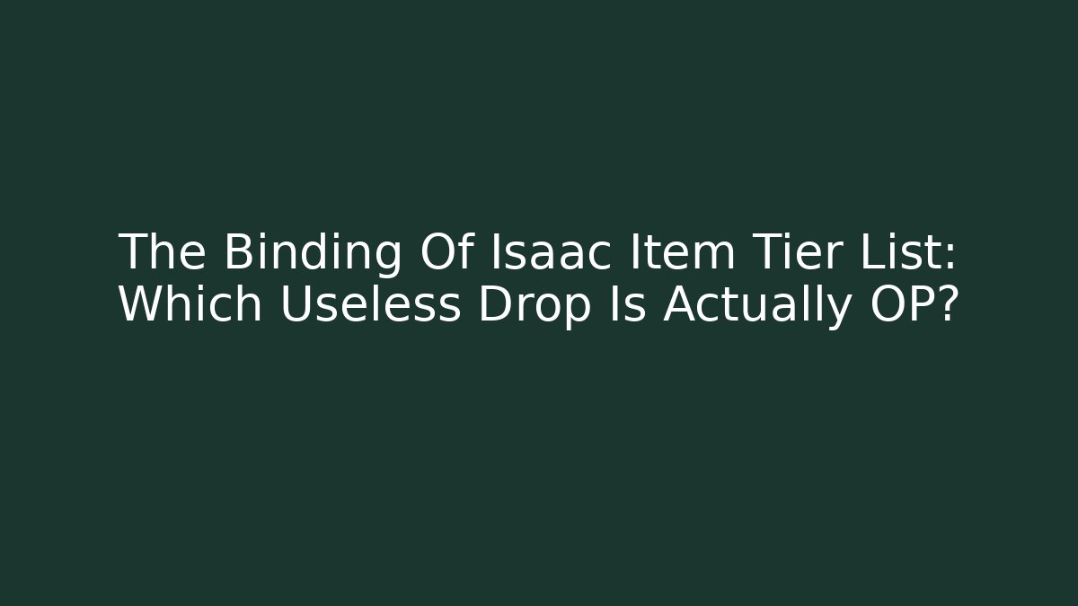 The Binding Of Isaac Item Tier List: Which Useless Drop Is Actually OP?