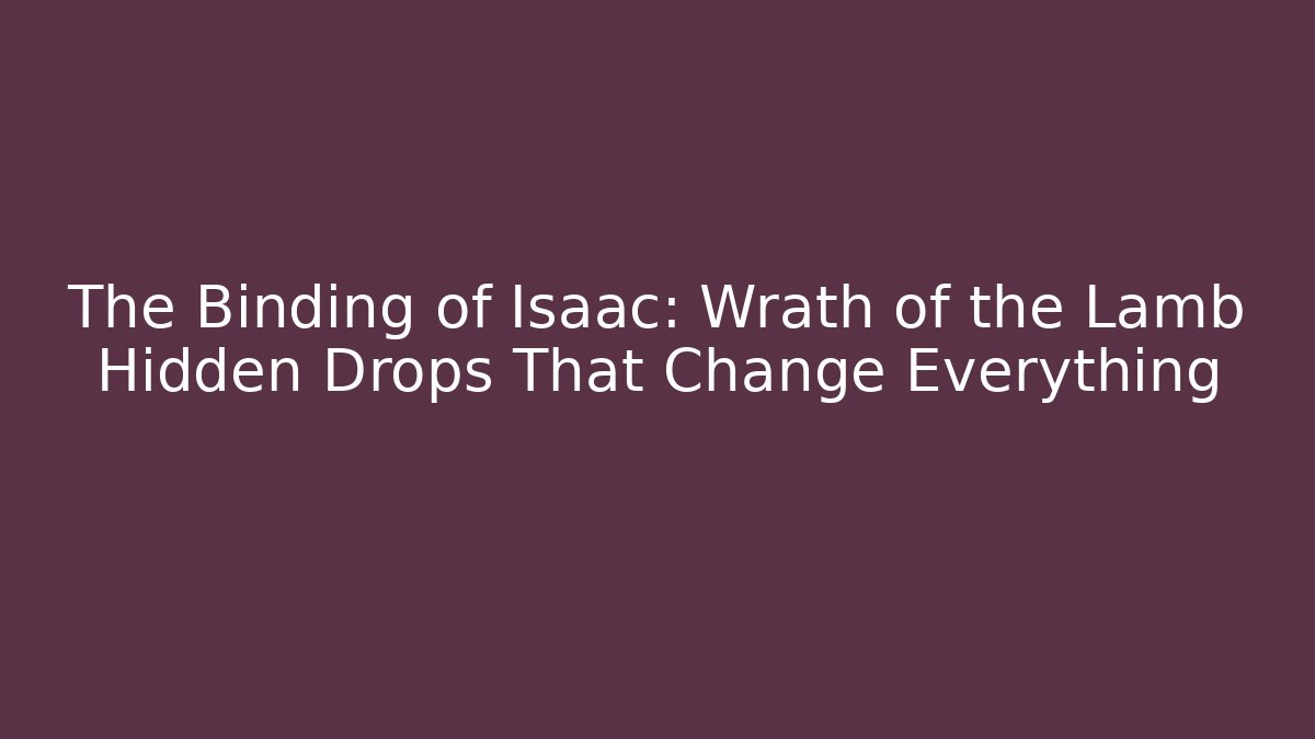 The Binding of Isaac: Wrath of the Lamb Hidden Drops That Change Everything