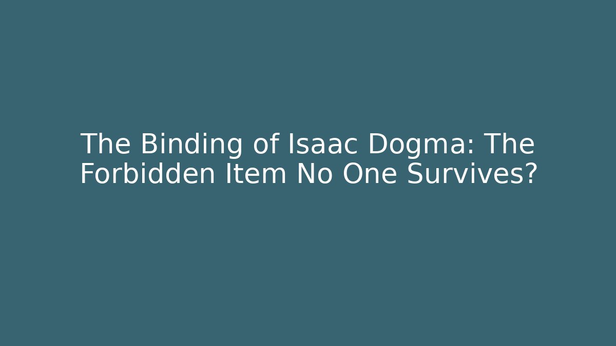The Binding of Isaac Dogma: The Forbidden Item No One Survives?