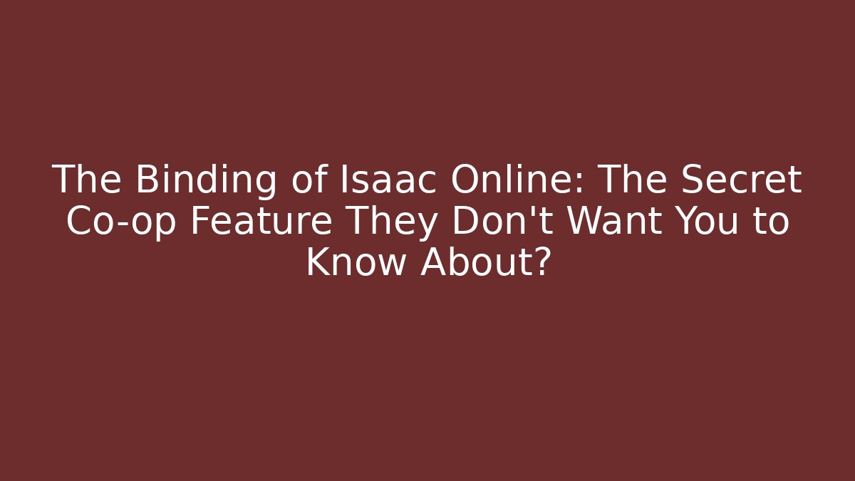The Binding of Isaac Online: The Secret Co-op Feature They Don’t Want You to Know About?