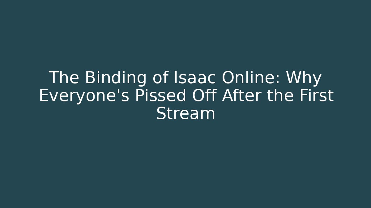 The Binding of Isaac Online: Why Everyone’s Pissed Off After the First Stream