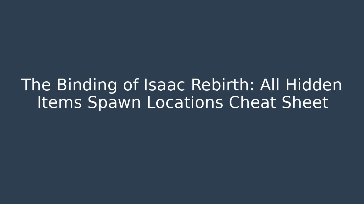 The Binding of Isaac Rebirth: All Hidden Items Spawn Locations Cheat Sheet