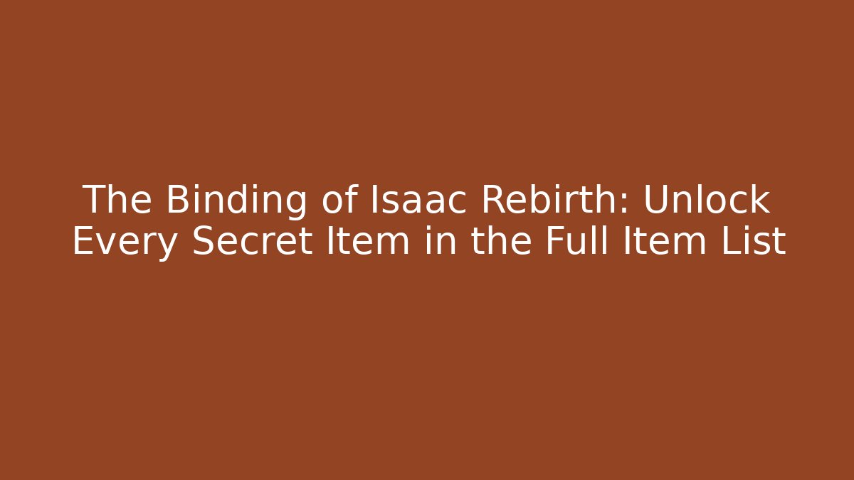 The Binding of Isaac Rebirth: Unlock Every Secret Item in the Full Item List
