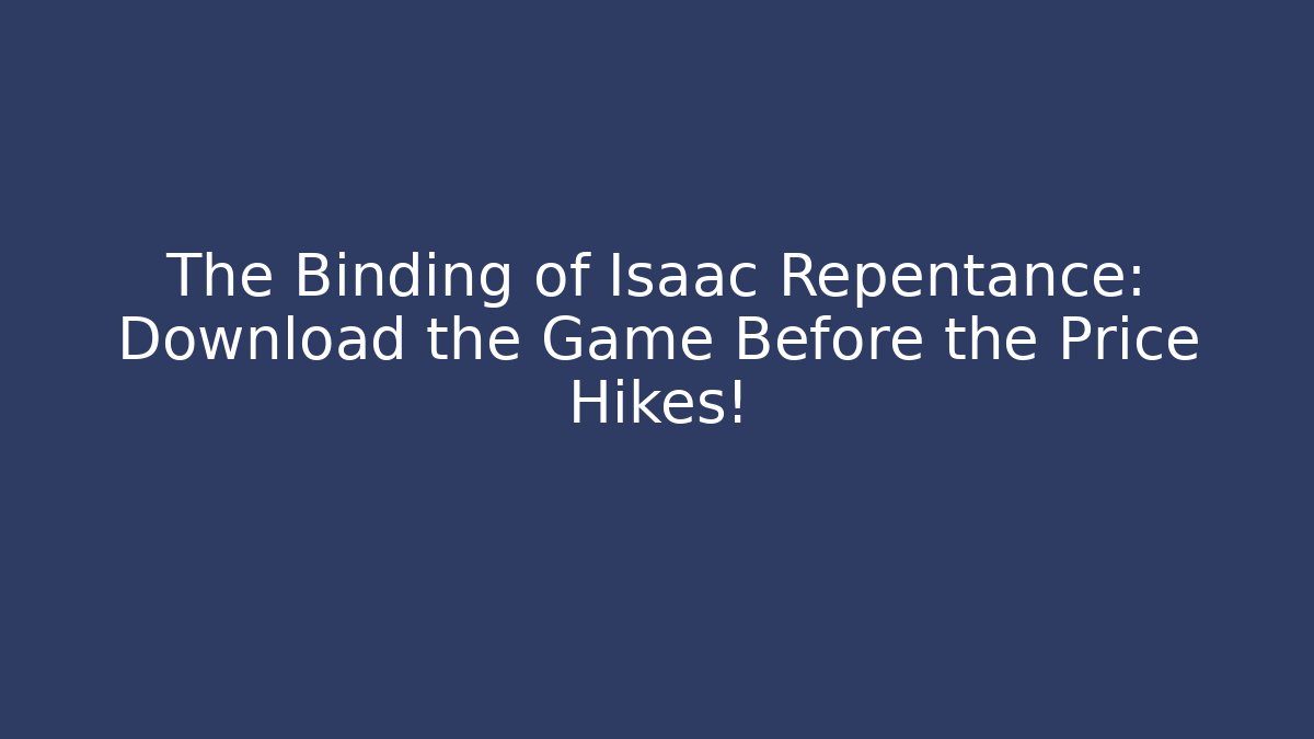The Binding of Isaac Repentance: Download the Game Before the Price Hikes!