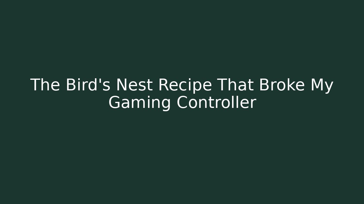 The Bird's Nest Recipe That Broke My Gaming Controller