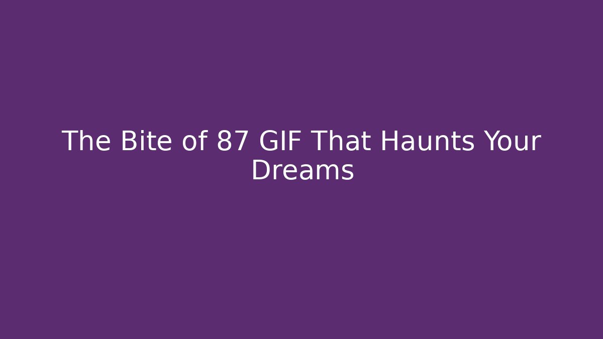 The Bite of 87 GIF That Haunts Your Dreams