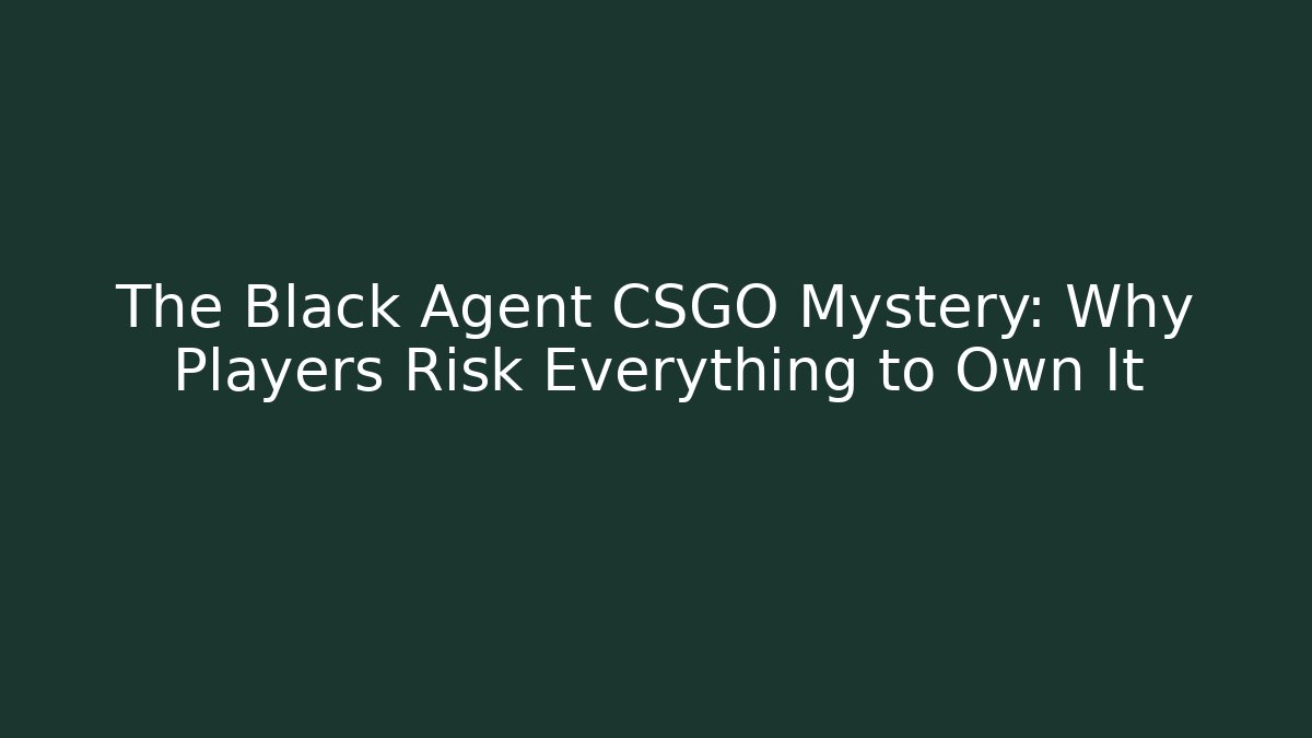 The Black Agent CSGO Mystery: Why Players Risk Everything to Own It