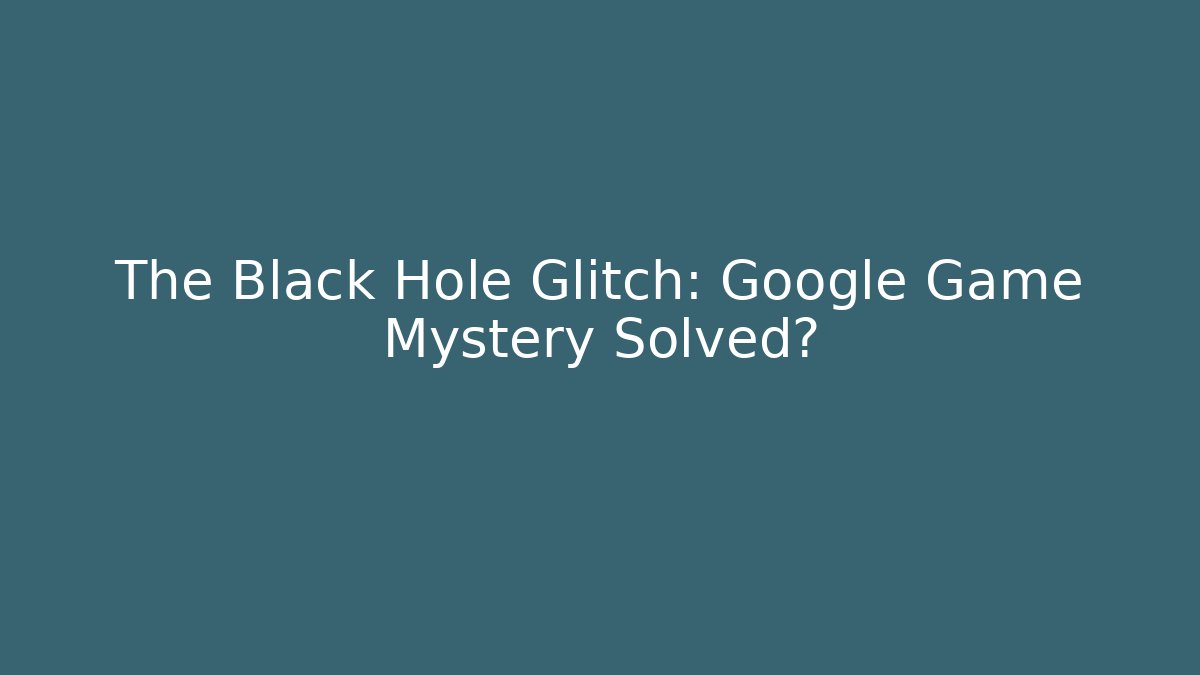 The Black Hole Glitch: Google Game Mystery Solved?