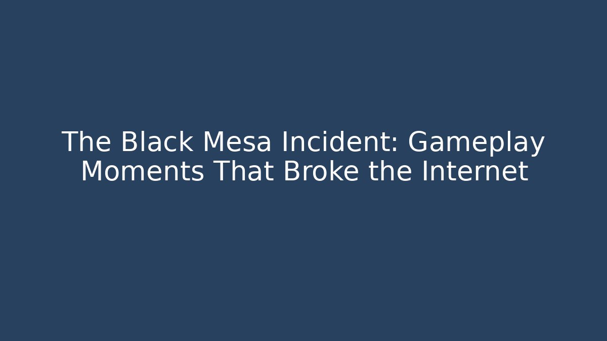 The Black Mesa Incident: Gameplay Moments That Broke the Internet