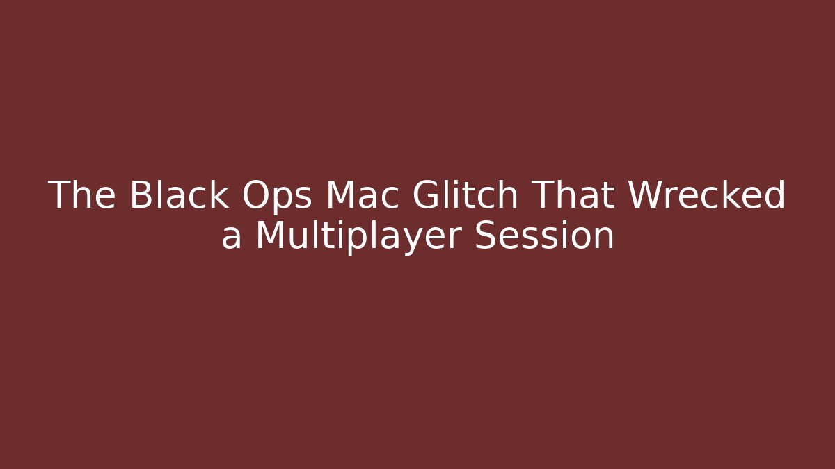 The Black Ops Mac Glitch That Wrecked a Multiplayer Session