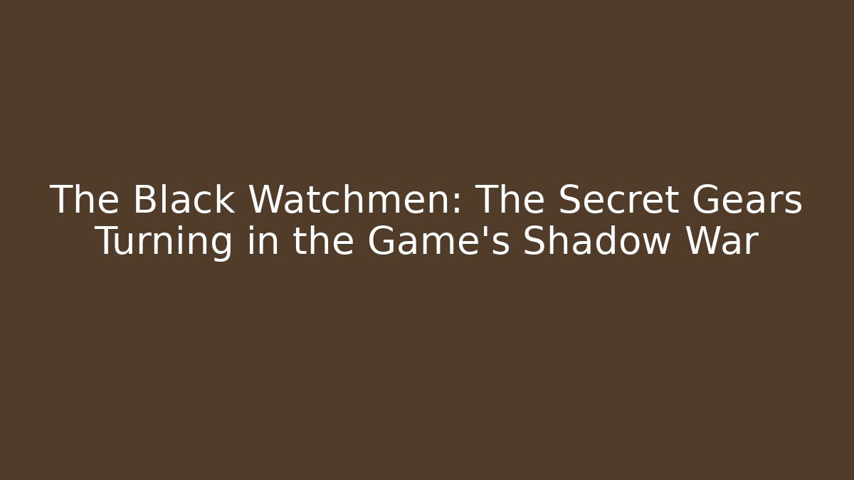 The Black Watchmen: The Secret Gears Turning in the Game's Shadow War