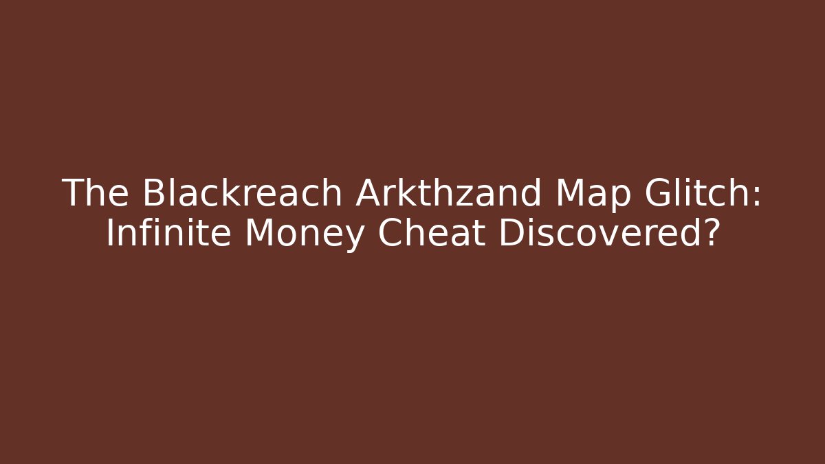 The Blackreach Arkthzand Map Glitch: Infinite Money Cheat Discovered?