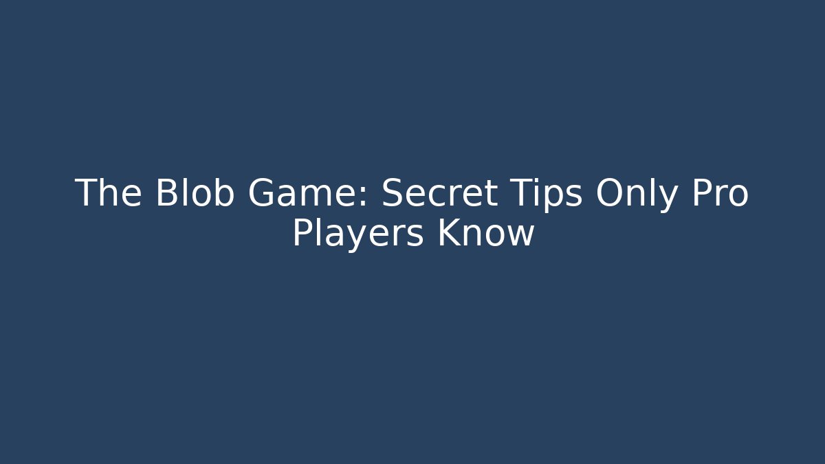 The Blob Game: Secret Tips Only Pro Players Know